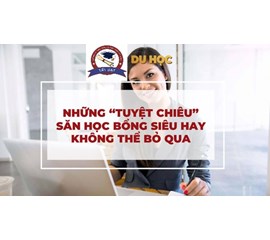 Cách Kiếm Học Bổng Du Học Toàn Phần 100%- Thủ Tục Và Những Lưu Ý