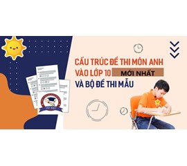 Tổng Hợp Kiến Thức Tiếng Anh Thi Vào Lớp 10 |Cấu Trúc Form Đề Thi