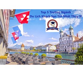 TOP 5 CÁC TRƯỜNG ĐẠI HỌC NGÀNH DU LỊCH - KHÁCH SẠN Ở THUỴ SĨ